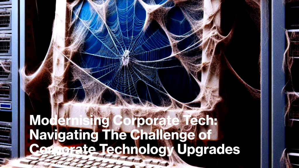 Modernising Corporate Tech: Navigating The Challenge of Corporate Technology Upgrades
